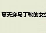 夏天穿马丁靴的女生不热吗（夏天穿马丁靴）