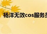 杨洋无效cos服务员（杨洋无效cos服务员）