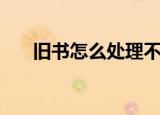 旧书怎么处理不能卖（旧书怎么处理）