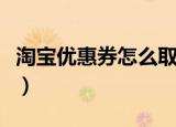 淘宝优惠券怎么取消掉（淘宝优惠券怎么挣钱）