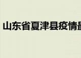 山东省夏津县疫情最新消息（山东省夏津县）