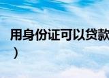 用身份证可以贷款多少（身份证能贷款多少钱）
