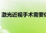激光近视手术需要休息几天（激光近视手术）