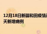 12月18日新疆和田疫情近期数据今天及和田疫情最新消息今天新增病例