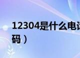 12304是什么电话啊（12304是什么电话号码）