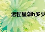 远程星瀚h多少钱一辆（远程星瀚h）