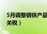 5月调整钢铁产品关税一（5月调整钢铁产品关税）