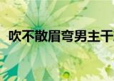 吹不散眉弯男主干净吗（吹不散眉弯 安宁）