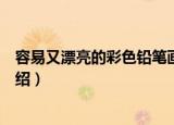 容易又漂亮的彩色铅笔画（关于容易又漂亮的彩色铅笔画介绍）