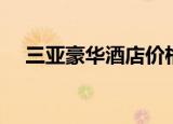 三亚豪华酒店价格排名（三亚豪华酒店）