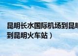 昆明长水国际机场到昆明市妇幼保健院（昆明长水国际机场到昆明火车站）
