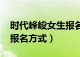 时代峰峻女生报名方式2020（时代峰峻女生报名方式）