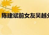 陈建斌前女友吴越分手原因（陈建斌前女友）