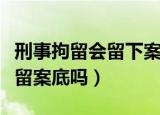 刑事拘留会留下案底么能消除不（刑事拘留会留案底吗）
