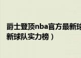 爵士登顶nba官方最新球队实力榜单（爵士登顶NBA官方最新球队实力榜）