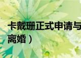 卡戴珊正式申请与侃爷离婚（卡戴珊正式申请离婚）