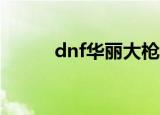 dnf华丽大枪pk（dnf华丽大枪）