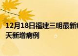 12月18日福建三明最新疫情情况数量及三明疫情最新消息今天新增病例