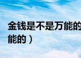 金钱是不是万能的辩论赛反方（金钱是不是万能的）