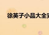 徐英子小品大全完整版（徐英子扮演者）
