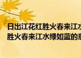 日出江花红胜火春来江水绿如蓝的意思是什么（日出江花红胜火春来江水绿如蓝的意思）