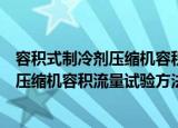 容积式制冷剂压缩机容积流量试验方法（关于容积式制冷剂压缩机容积流量试验方法介绍）