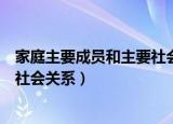 家庭主要成员和主要社会关系怎么写（家庭主要成员和主要社会关系）