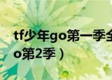 tf少年go第一季全集在哪里可以看（tf少年go第2季）
