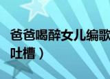 爸爸喝醉女儿编歌（爸爸喝醉后女儿即兴改歌吐槽）