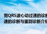 宽QRS波心动过速的诊断与鉴别诊断（关于宽QRS波心动过速的诊断与鉴别诊断介绍）