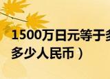 1500万日元等于多少美元（1500万日元等于多少人民币）