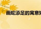 画蛇添足的寓意短句（画蛇添足的寓意）