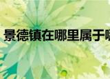 景德镇在哪里属于哪个省份（景德镇在哪里）