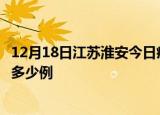 12月18日江苏淮安今日疫情最新报告及淮安疫情到今天总共多少例