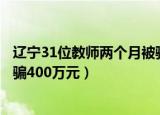 辽宁31位教师两个月被骗400万元（辽宁31位教师两个月被骗400万元）