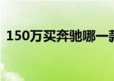 150万买奔驰哪一款（150万买奔驰锁不上）
