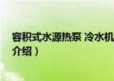 容积式水源热泵 冷水机组（关于容积式水源热泵 冷水机组介绍）