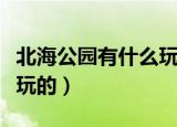 北海公园有什么玩的项目（北海公园有什么好玩的）