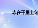 志在千里上句（志在千里前一句）