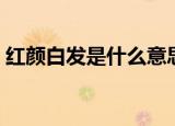 红颜白发是什么意思（红颜白发是什么生肖）