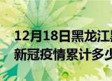12月18日黑龙江黑河情最新确诊消息及黑河新冠疫情累计多少人