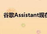 谷歌Assistant现在在超过5亿台设备上运行