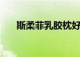 斯柔菲乳胶枕好不好（斯柔菲乳胶枕）