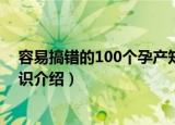 容易搞错的100个孕产知识（关于容易搞错的100个孕产知识介绍）