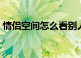 情侣空间怎么看别人的（情侣空间怎么分手）