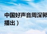 中国好声音周深郭沁完整版（中国好声音周几播出）