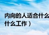 内向的人适合什么工作有前途（内向的人适合什么工作）
