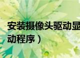 安装摄像头驱动显示设备异常（安装摄像头驱动程序）