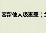 容留他人吸毒罪（关于容留他人吸毒罪介绍）