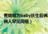 黄晓明为baby庆生后俩人罕见同框（黄晓明为baby庆生后 俩人罕见同框）